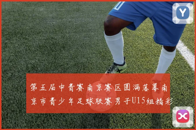 第五届中青赛南京赛区圆满落幕南京市青少年足球联赛男子U15组精彩回顾