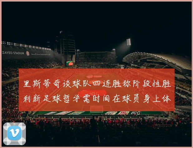 里斯蒂奇谈球队四连胜称阶段性胜利新足球哲学需时间在球员身上体现