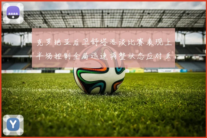克罗地亚后卫舒塔洛谈比赛表现上半场控制全局迅速调整状态应对丢球