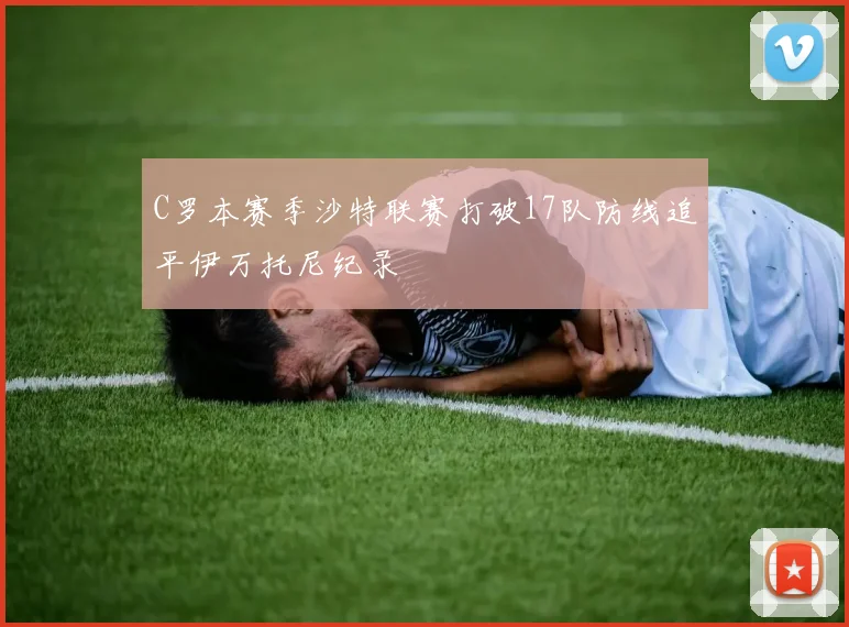 C罗本赛季沙特联赛打破17队防线追平伊万托尼纪录