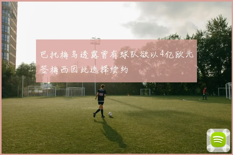 巴托梅乌透露曾有球队欲以4亿欧元签梅西因此选择续约