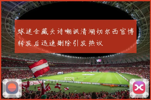 球迷会藏头诗嘲讽清湖切尔西官博转发后迅速删除引发热议