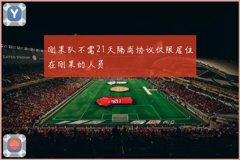 刚果队不需21天隔离协议仅限居住在刚果的人员