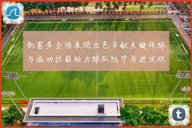 凯塞多全场表现出色贡献关键传球与成功拦截助力球队防守与进攻双重奏
