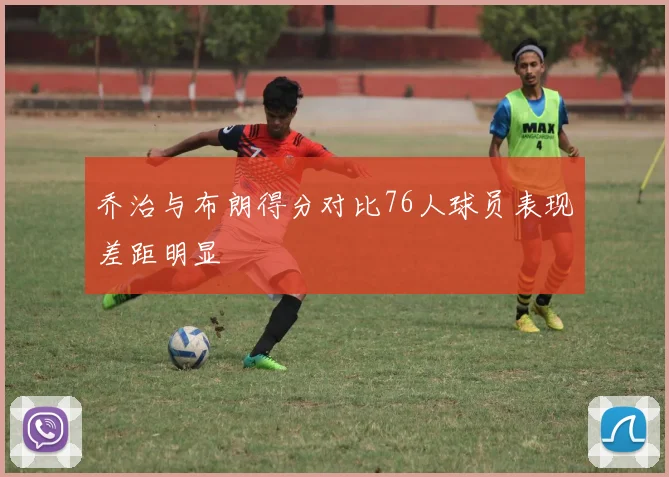 乔治与布朗得分对比76人球员表现差距明显