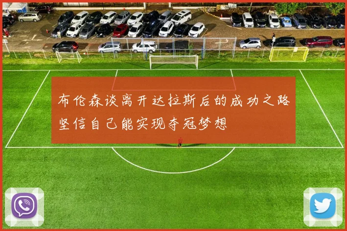 布伦森谈离开达拉斯后的成功之路坚信自己能实现夺冠梦想